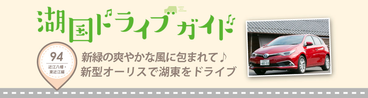 湖国ドライブガイドVol.94　新緑の爽やかな風に包まれて♪新型オーリスで湖東をドライブ