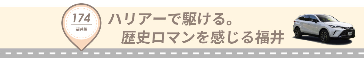 湖国ドライブガイドVol.174 ハリアーで駆ける。歴史ロマンを感じる福井