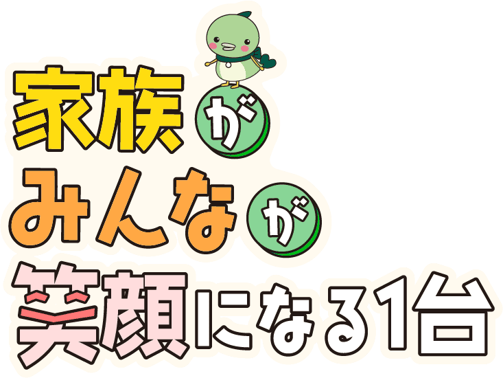 家族がみんなが笑顔になる一台